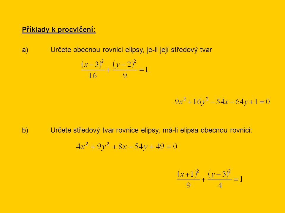 Příklady k procvičení: a)Určete obecnou rovnici elipsy, je-li její středový tvar b)Určete středový tvar rovnice elipsy, má-li elipsa obecnou rovnici: