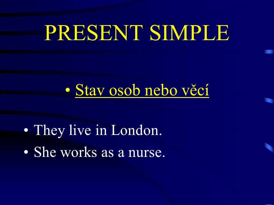 PRESENT SIMPLE Stav osob nebo věcí They live in London. She works as a nurse.