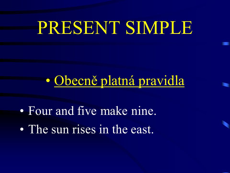 PRESENT SIMPLE Obecně platná pravidla Four and five make nine. The sun rises in the east.