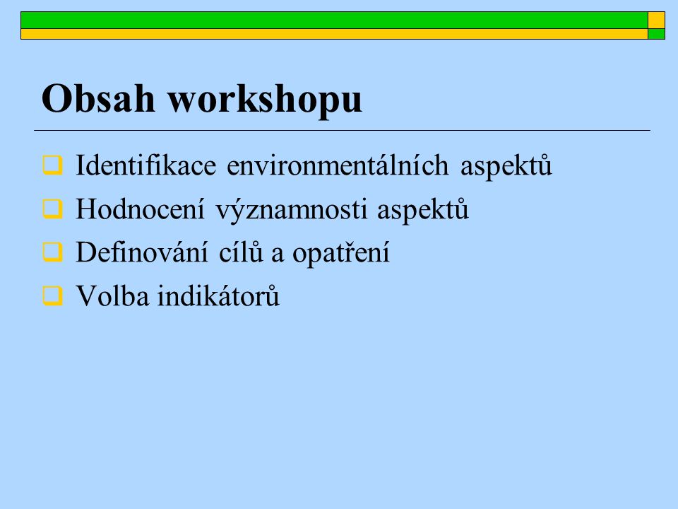  Identifikace environmentálních aspektů  Hodnocení významnosti aspektů  Definování cílů a opatření  Volba indikátorů Obsah workshopu