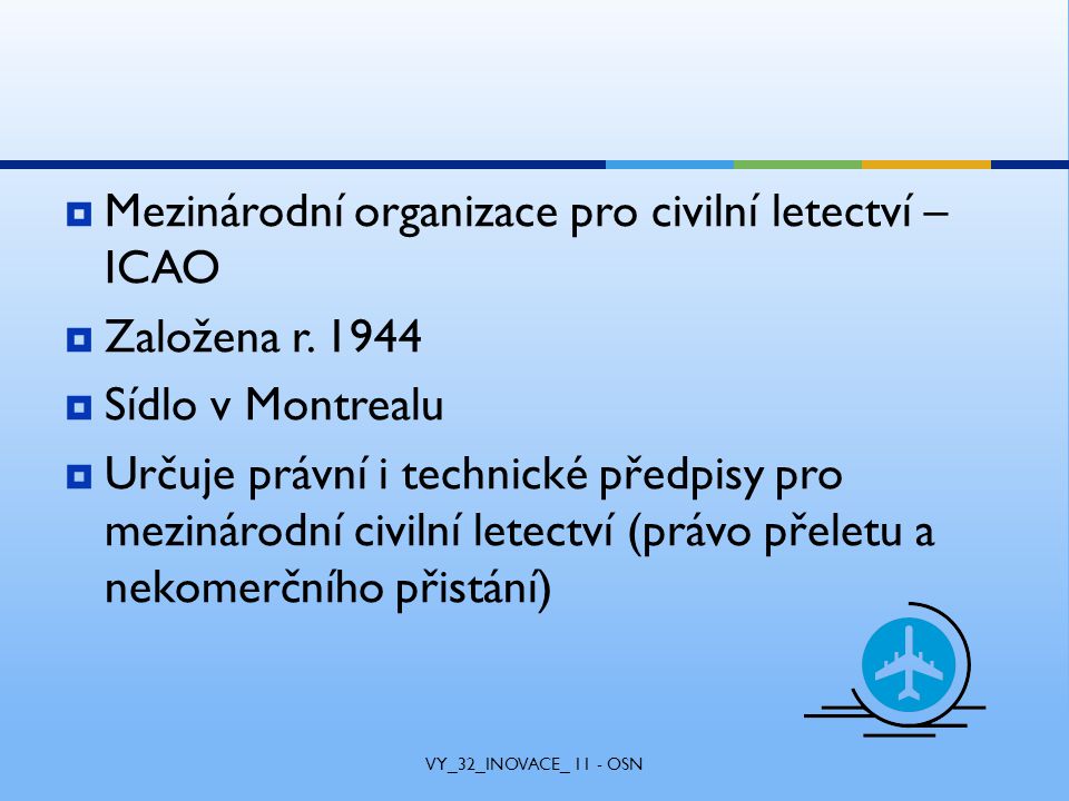  Mezinárodní organizace pro civilní letectví – ICAO  Založena r.