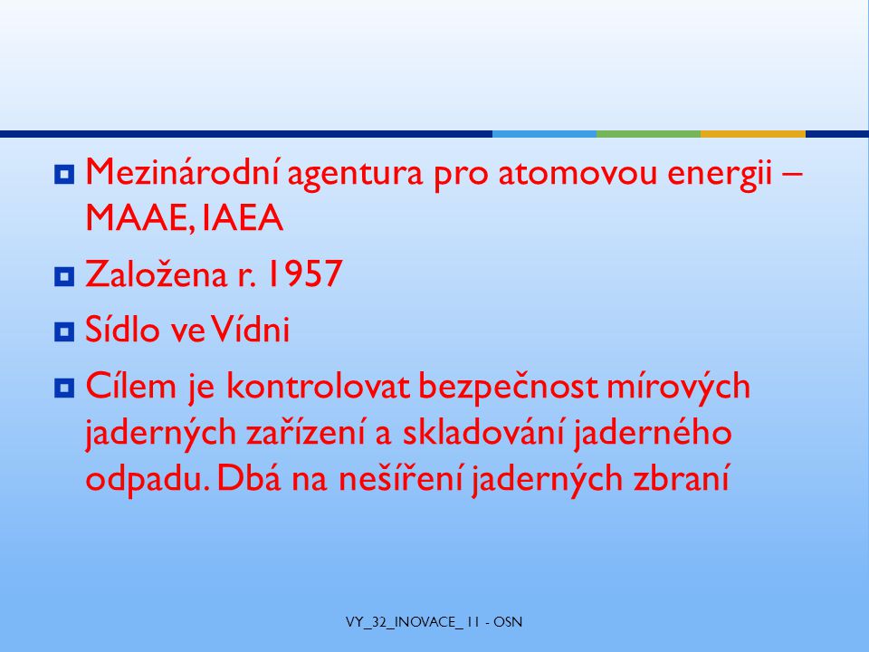  Mezinárodní agentura pro atomovou energii – MAAE, IAEA  Založena r.