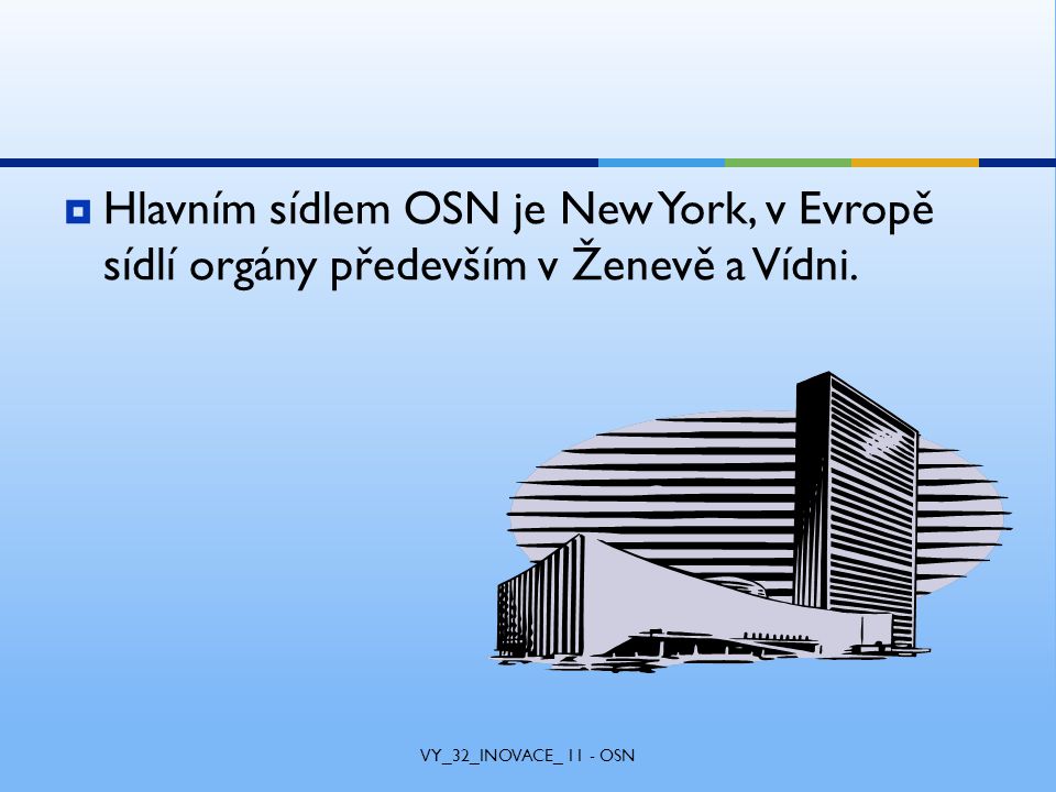  Hlavním sídlem OSN je New York, v Evropě sídlí orgány především v Ženevě a Vídni.