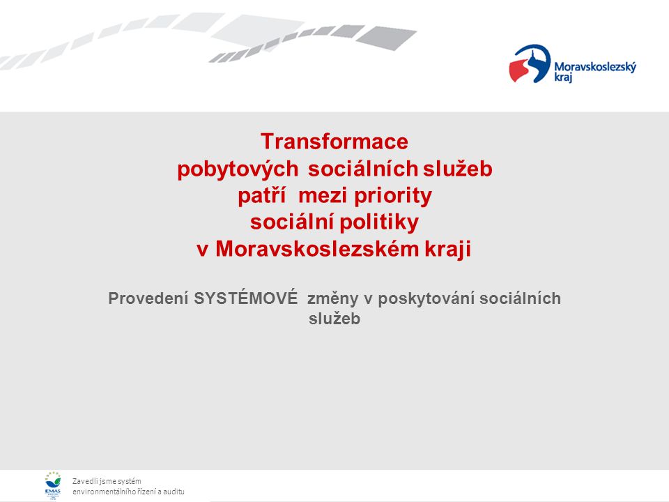 Zavedli jsme systém environmentálního řízení a auditu Transformace pobytových sociálních služeb patří mezi priority sociální politiky v Moravskoslezském kraji Provedení SYSTÉMOVÉ změny v poskytování sociálních služeb