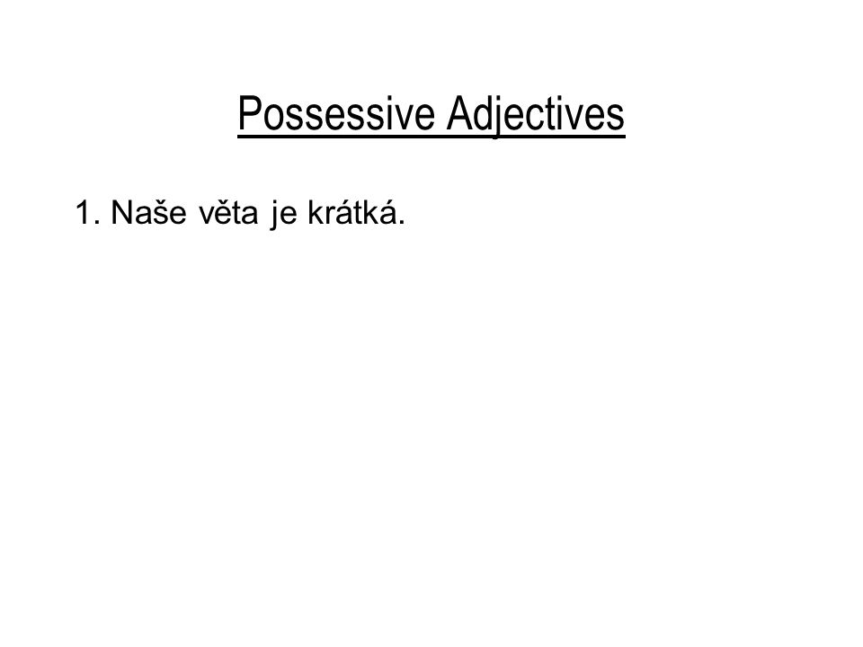 Possessive Adjectives 1. Naše věta je krátká.