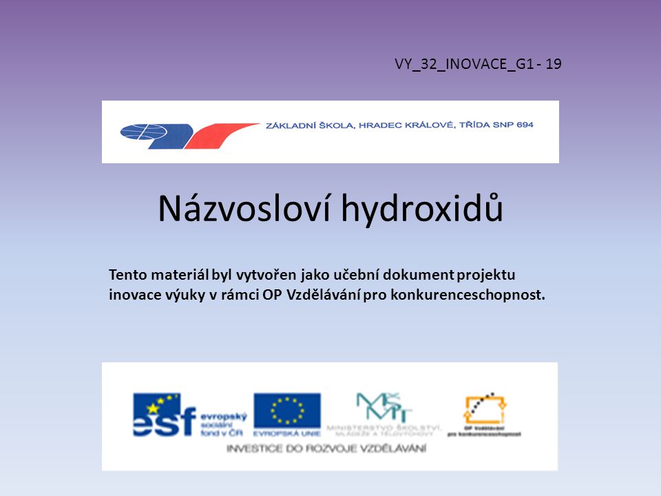 Názvosloví hydroxidů VY_32_INOVACE_G Tento materiál byl vytvořen jako učební dokument projektu inovace výuky v rámci OP Vzdělávání pro konkurenceschopnost.