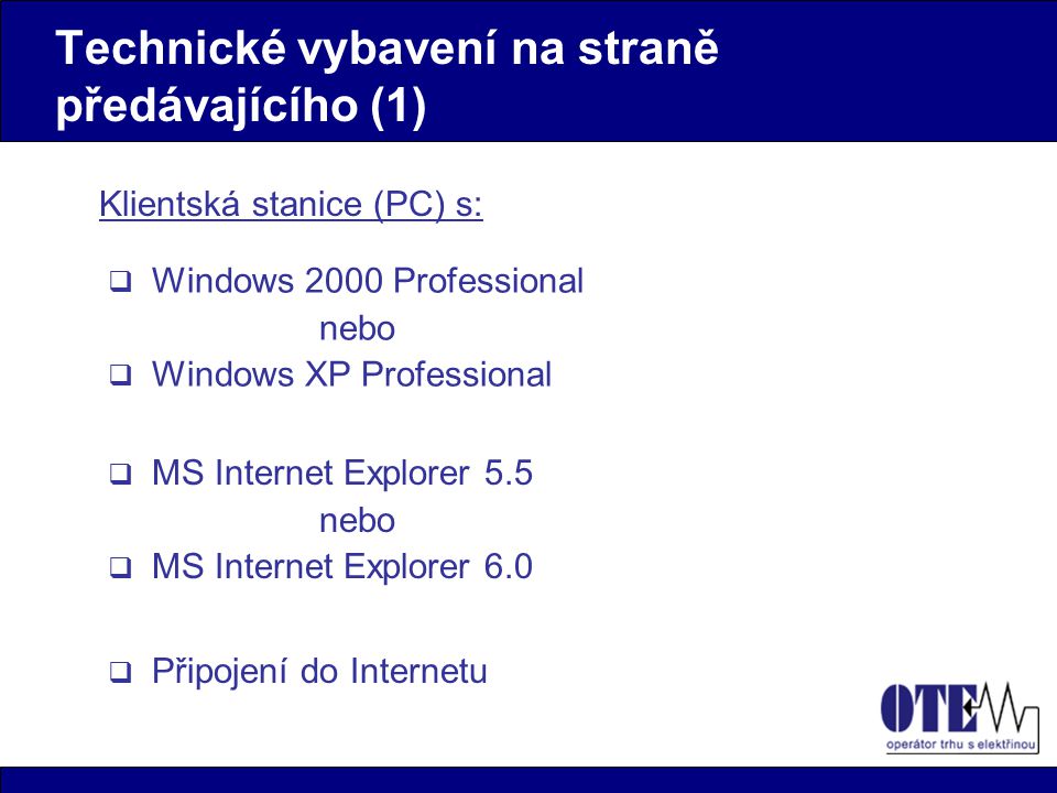 Technické vybavení na straně předávajícího (1) Klientská stanice (PC) s:  Windows 2000 Professional nebo  Windows XP Professional  MS Internet Explorer 5.5 nebo  MS Internet Explorer 6.0  Připojení do Internetu