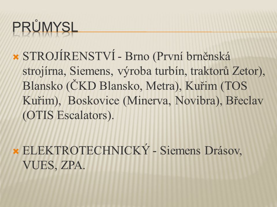  STROJÍRENSTVÍ - Brno (První brněnská strojírna, Siemens, výroba turbín, traktorů Zetor), Blansko (ČKD Blansko, Metra), Kuřim (TOS Kuřim), Boskovice (Minerva, Novibra), Břeclav (OTIS Escalators).