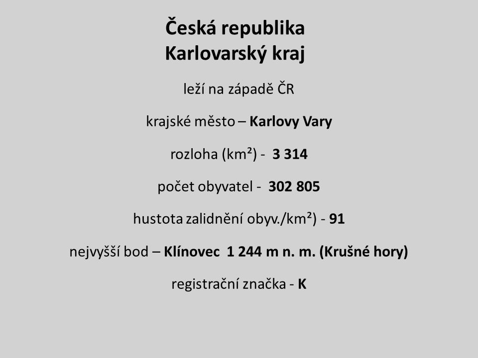 Česká republika Karlovarský kraj leží na západě ČR krajské město – Karlovy Vary rozloha (km²) počet obyvatel hustota zalidnění obyv./km²) - 91 nejvyšší bod – Klínovec m n.