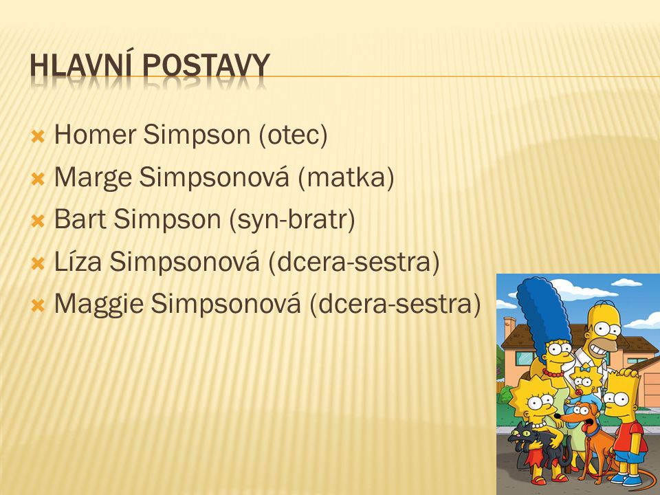  Homer Simpson (otec)  Marge Simpsonová (matka)  Bart Simpson (syn-bratr)  Líza Simpsonová (dcera-sestra)  Maggie Simpsonová (dcera-sestra)