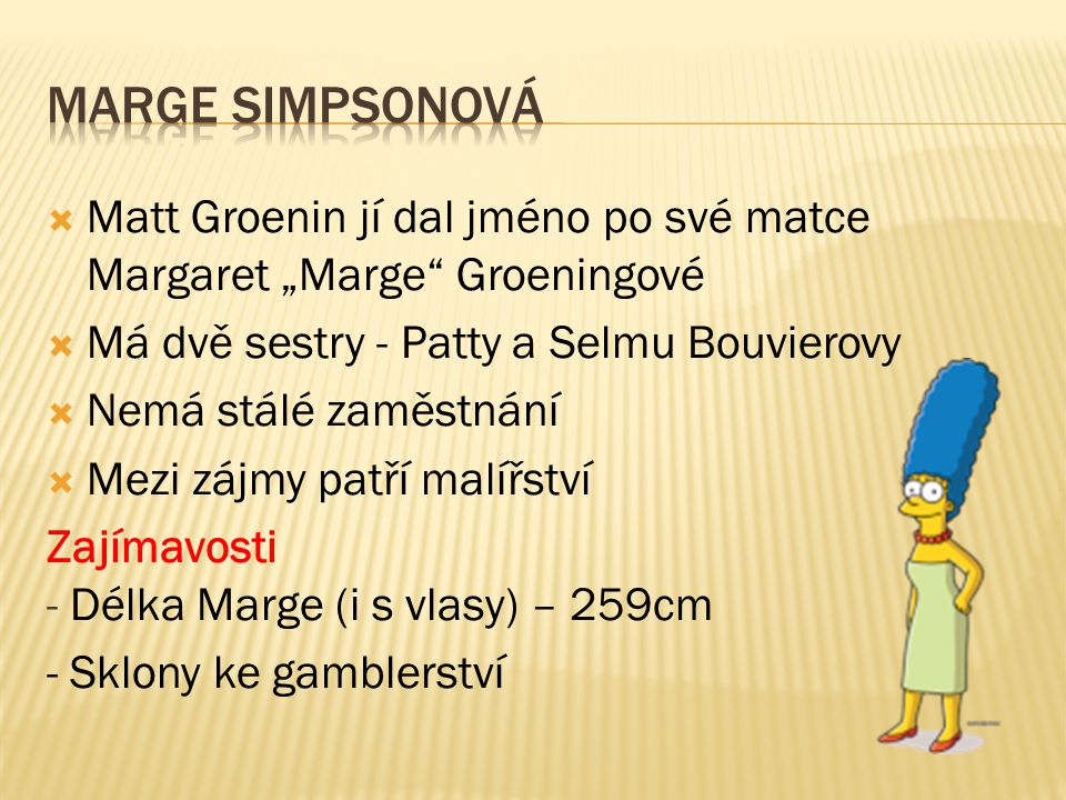 Matt Groenin jí dal jméno po své matce Margaret „Marge Groeningové  Má dvě sestry - Patty a Selmu Bouvierovy  Nemá stálé zaměstnání  Mezi zájmy patří malířství Zajímavosti - Délka Marge (i s vlasy) – 259cm - Sklony ke gamblerství