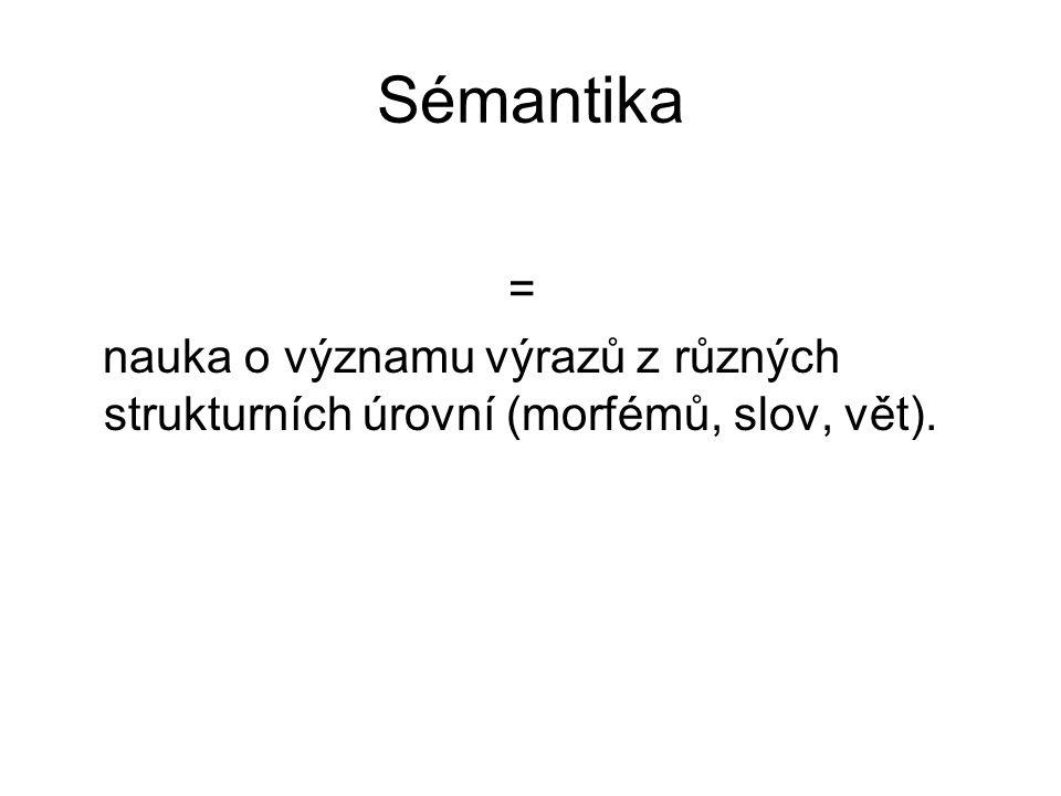 Sémantika = nauka o významu výrazů z různých strukturních úrovní (morfémů, slov, vět).