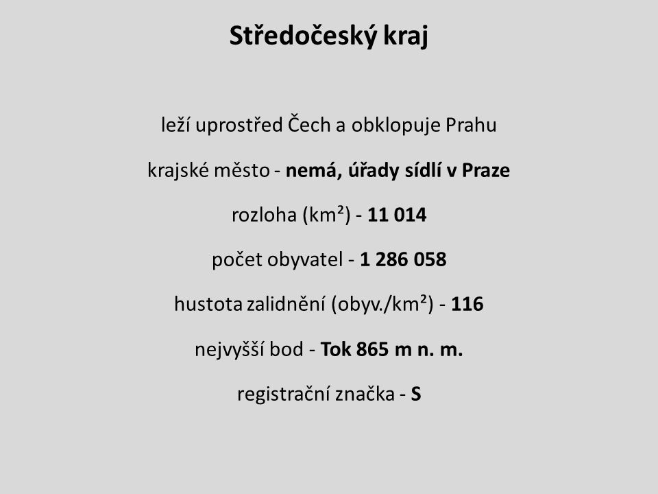 Středočeský kraj leží uprostřed Čech a obklopuje Prahu krajské město - nemá, úřady sídlí v Praze rozloha (km²) počet obyvatel hustota zalidnění (obyv./km²) nejvyšší bod - Tok 865 m n.