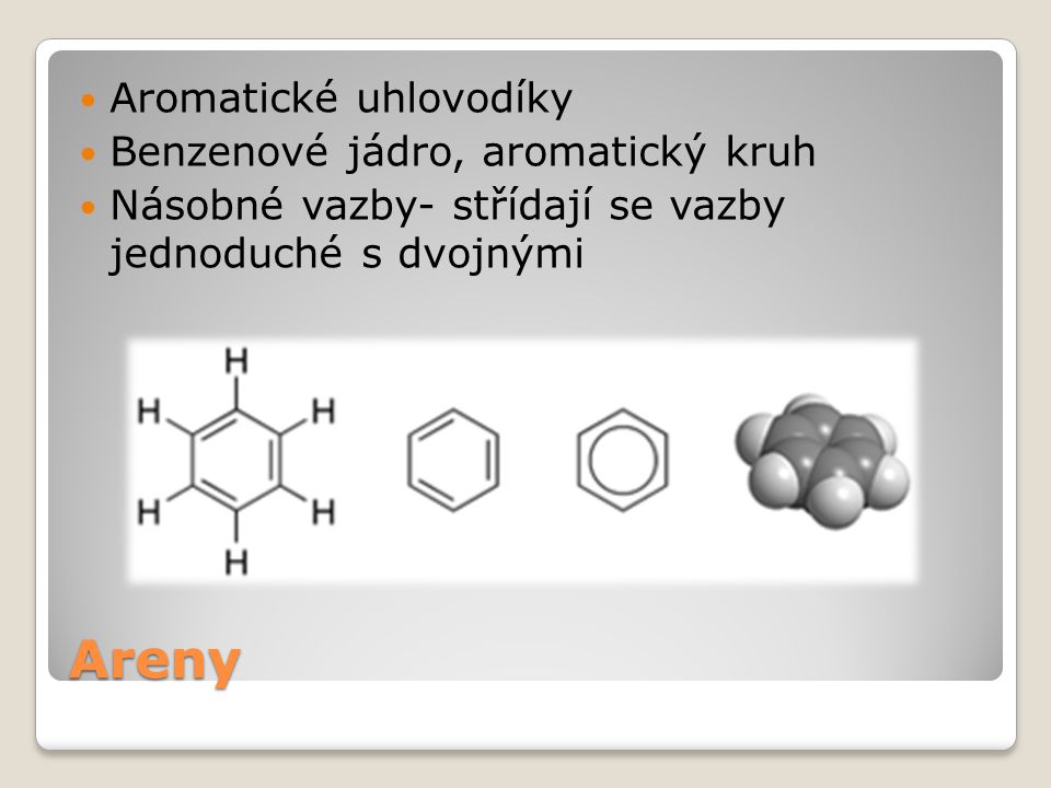 Areny Aromatické uhlovodíky Benzenové jádro, aromatický kruh Násobné vazby- střídají se vazby jednoduché s dvojnými