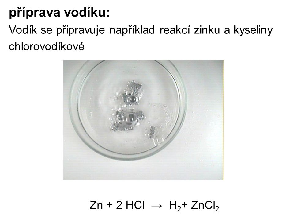 příprava vodíku: Zn + 2 HCl → H 2 + ZnCl 2 Vodík se připravuje například reakcí zinku a kyseliny chlorovodíkové