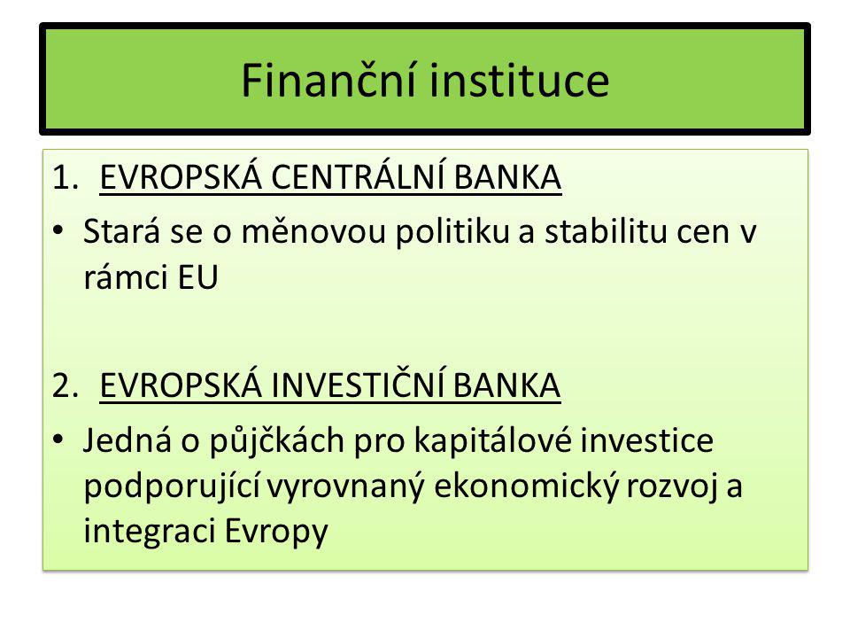 Finanční instituce 1.EVROPSKÁ CENTRÁLNÍ BANKA Stará se o měnovou politiku a stabilitu cen v rámci EU 2.EVROPSKÁ INVESTIČNÍ BANKA Jedná o půjčkách pro kapitálové investice podporující vyrovnaný ekonomický rozvoj a integraci Evropy 1.EVROPSKÁ CENTRÁLNÍ BANKA Stará se o měnovou politiku a stabilitu cen v rámci EU 2.EVROPSKÁ INVESTIČNÍ BANKA Jedná o půjčkách pro kapitálové investice podporující vyrovnaný ekonomický rozvoj a integraci Evropy