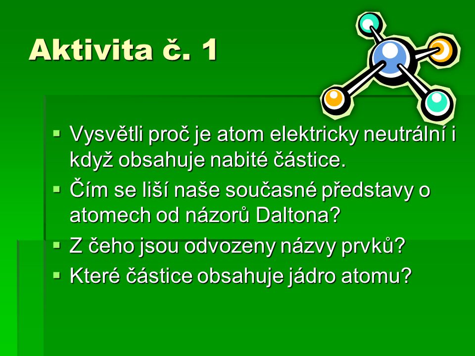 Aktivita č. 1  Vysvětli proč je atom elektricky neutrální i když obsahuje nabité částice.