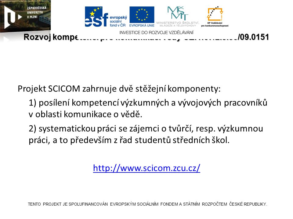 SCICOM Rozvoj kompetencí pro komunikaci vědy CZ.1.07/2.3.00/ Projekt SCICOM zahrnuje dvě stěžejní komponenty: 1) posílení kompetencí výzkumných a vývojových pracovníků v oblasti komunikace o vědě.