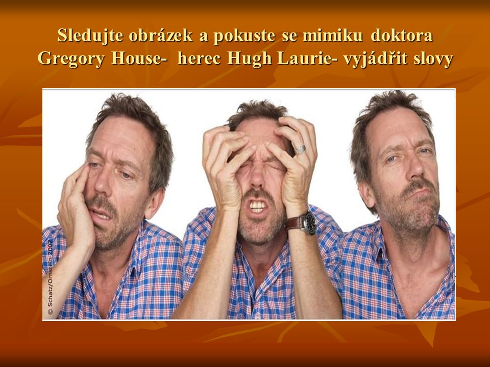 Sledujte obrázek a pokuste se mimiku doktora Gregory House- herec Hugh Laurie- vyjádřit slovy