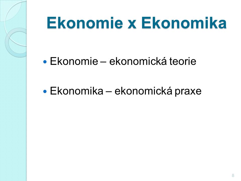 Ekonomie x Ekonomika Ekonomie – ekonomická teorie Ekonomika – ekonomická praxe 8