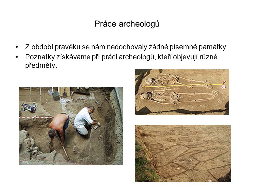 Práce archeologů Z období pravěku se nám nedochovaly žádné písemné památky.