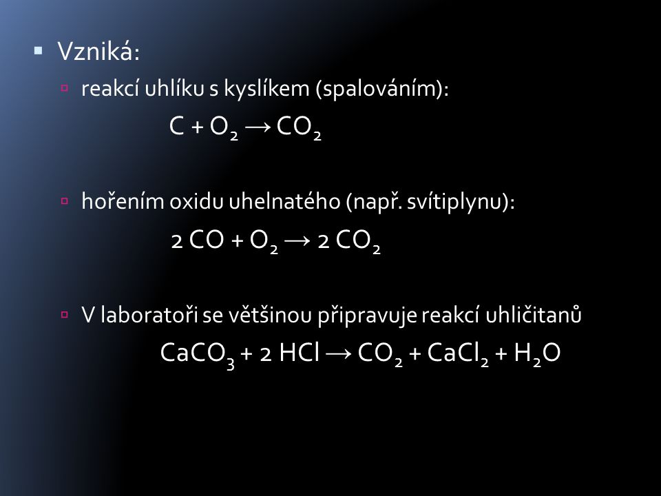  Vzniká:  reakcí uhlíku s kyslíkem (spalováním): C + O 2 → CO 2  hořením oxidu uhelnatého (např.
