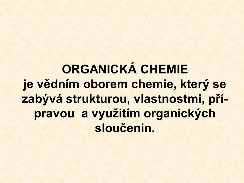 ORGANICKÁ CHEMIE je vědním oborem chemie, který se zabývá strukturou, vlastnostmi, pří- pravou a využitím organických sloučenin.