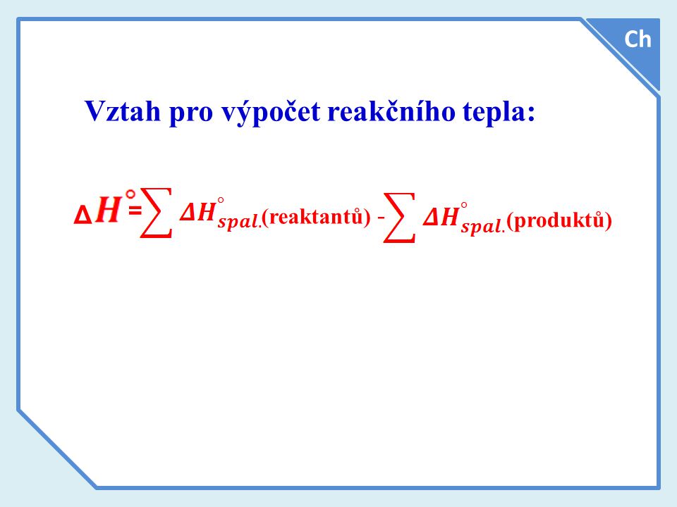 Vztah pro výpočet reakčního tepla: Δ = Ch (reaktantů) - (produktů)