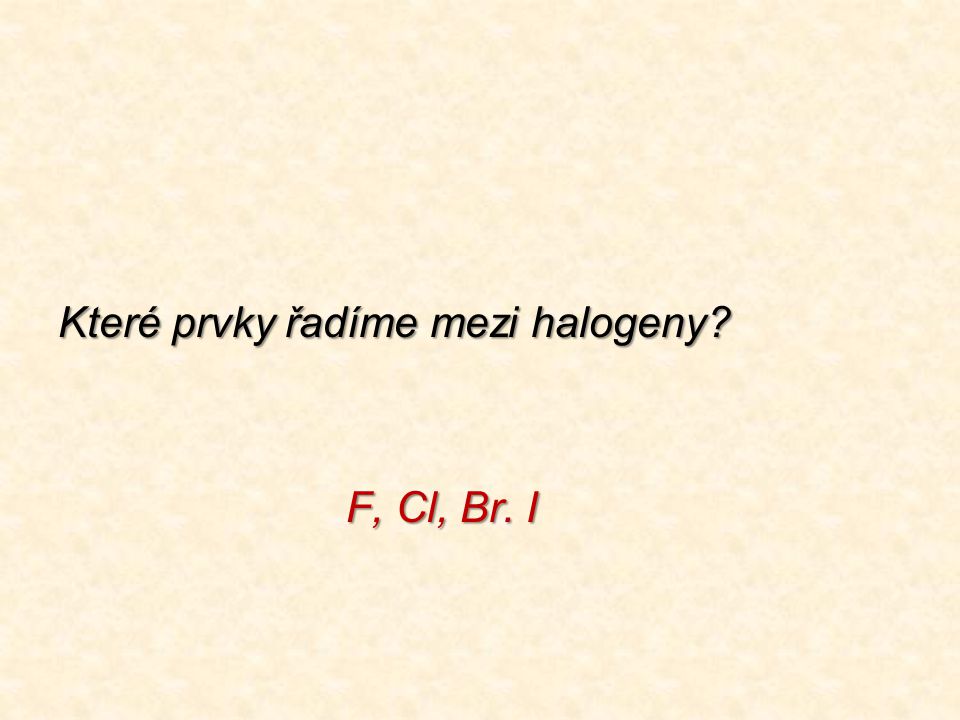 Které prvky řadíme mezi halogeny F, Cl, Br. I