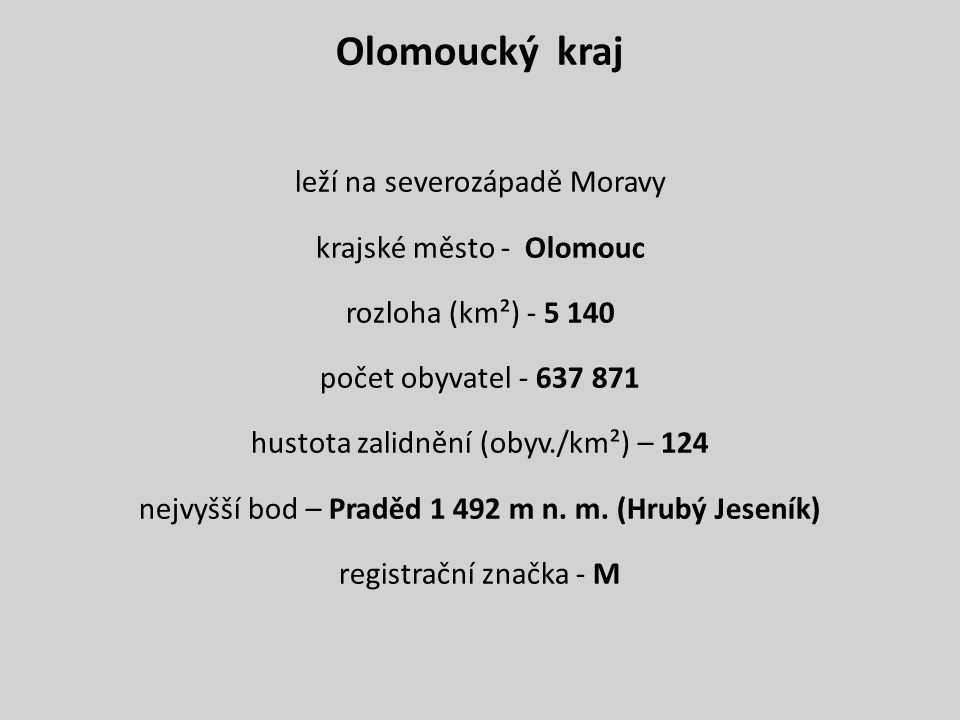 Olomoucký kraj leží na severozápadě Moravy krajské město - Olomouc rozloha (km²) počet obyvatel hustota zalidnění (obyv./km²) – 124 nejvyšší bod – Praděd m n.