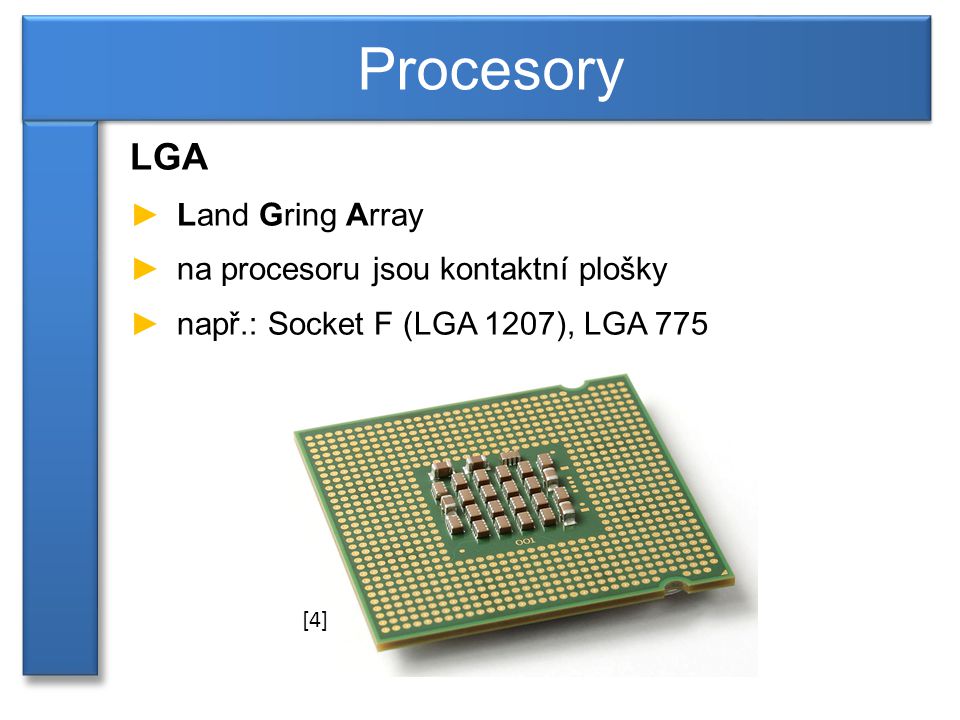 LGA ►Land Gring Array ►na procesoru jsou kontaktní plošky ►např.: Socket F (LGA 1207), LGA 775 Procesory [4]