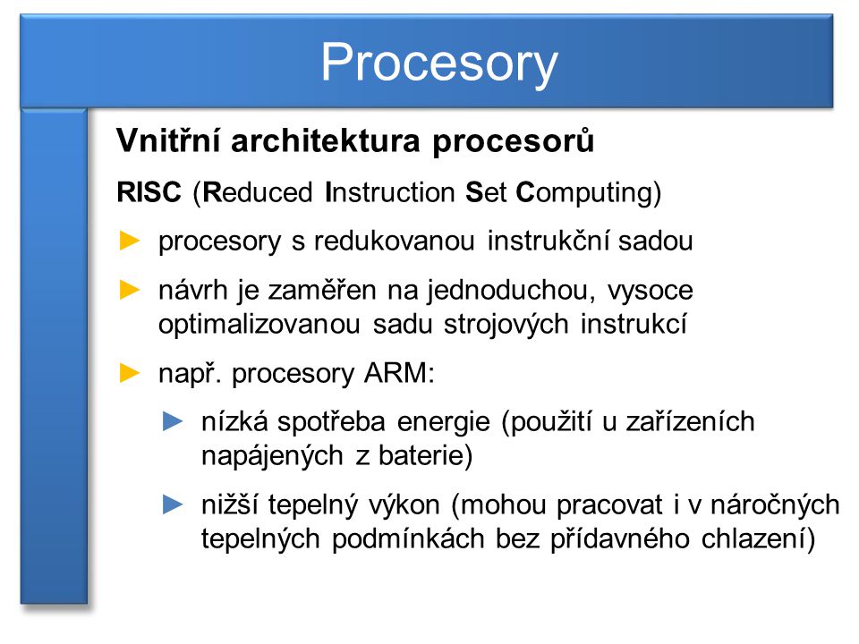 Vnitřní architektura procesorů RISC (Reduced Instruction Set Computing) ►procesory s redukovanou instrukční sadou ►návrh je zaměřen na jednoduchou, vysoce optimalizovanou sadu strojových instrukcí ►např.