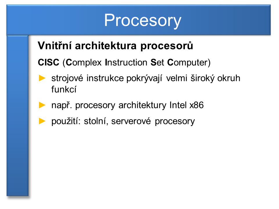 Vnitřní architektura procesorů CISC (Complex Instruction Set Computer) ►strojové instrukce pokrývají velmi široký okruh funkcí ►např.