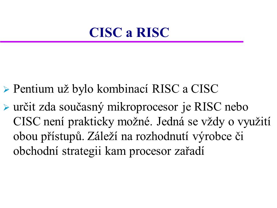 CISC a RISC  Pentium už bylo kombinací RISC a CISC  určit zda současný mikroprocesor je RISC nebo CISC není prakticky možné.