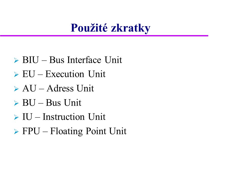 Použité zkratky  BIU – Bus Interface Unit  EU – Execution Unit  AU – Adress Unit  BU – Bus Unit  IU – Instruction Unit  FPU – Floating Point Unit