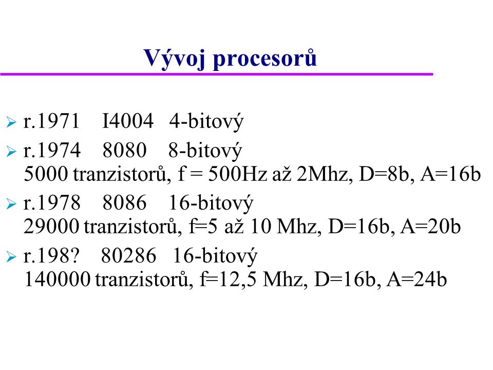 Vývoj procesorů  r.1971 I bitový  r bitový 5000 tranzistorů, f = 500Hz až 2Mhz, D=8b, A=16b  r bitový tranzistorů, f=5 až 10 Mhz, D=16b, A=20b  r.198.