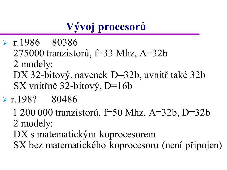 Vývoj procesorů  r tranzistorů, f=33 Mhz, A=32b 2 modely: DX 32-bitový, navenek D=32b, uvnitř také 32b SX vnitřně 32-bitový, D=16b  r.198.