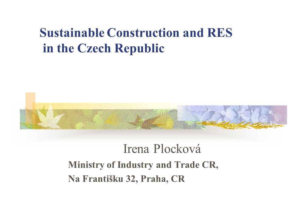 Sustainable Construction and RES in the Czech Republic Irena Plocková Ministry of Industry and Trade CR, Na Františku 32, Praha, CR