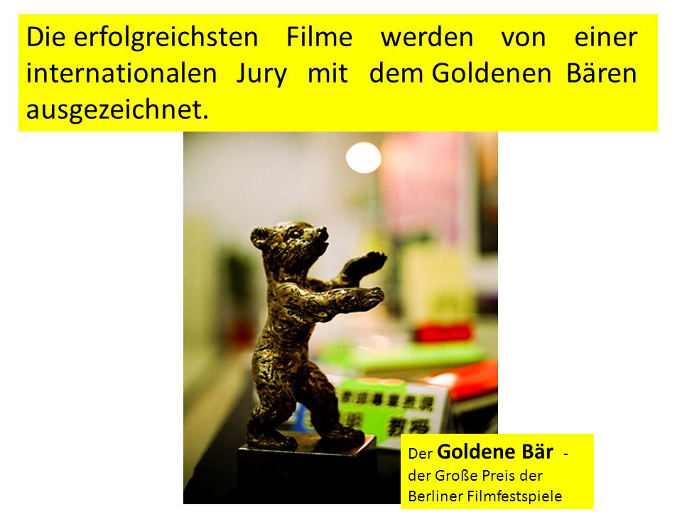 Der Goldene Bär - der Große Preis der Berliner Filmfestspiele Die erfolgreichsten Filme werden von einer internationalen Jury mit dem Goldenen Bären ausgezeichnet.