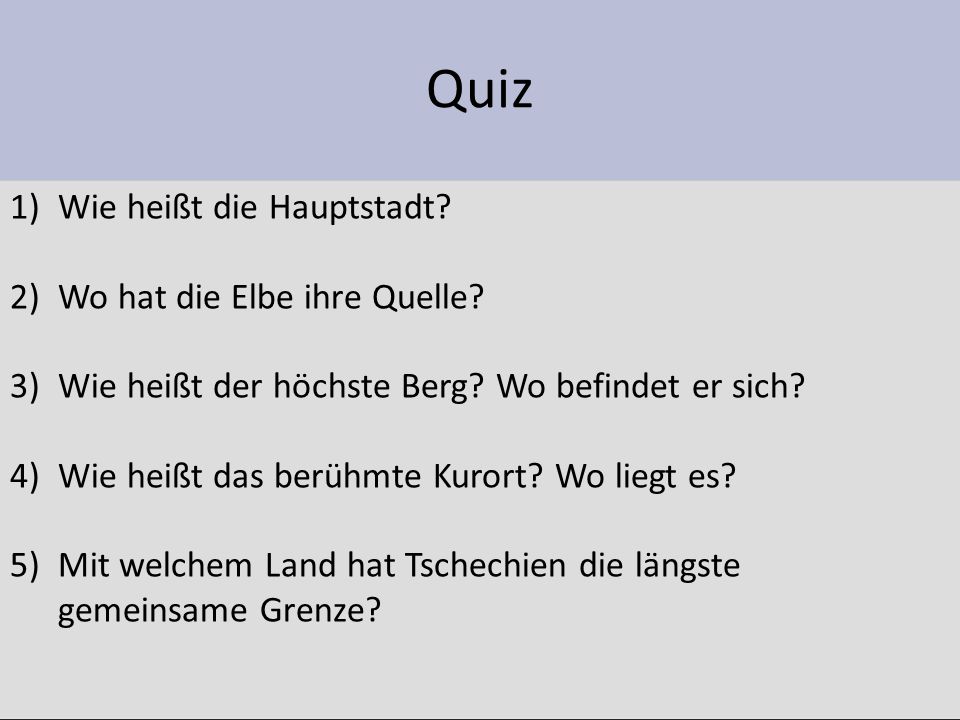 Quiz 1)Wie heißt die Hauptstadt. 2)Wo hat die Elbe ihre Quelle.