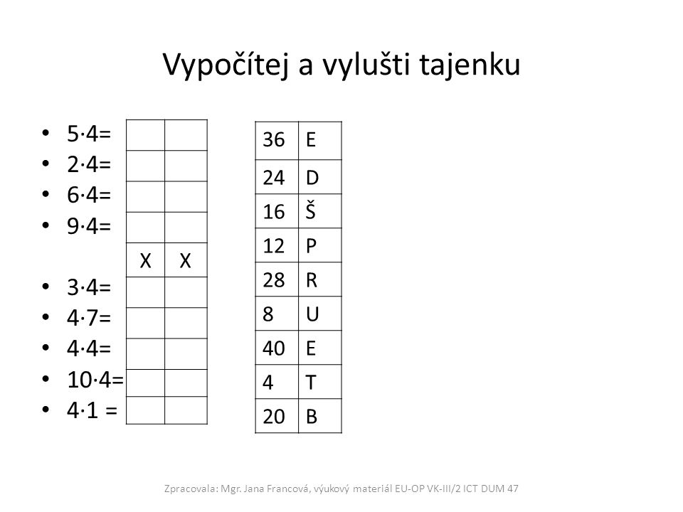 Vypočítej a vylušti tajenku 5∙4= 2∙4= 6∙4= 9∙4= 3∙4= 4∙7= 4∙4= 10∙4= 4∙1 = Zpracovala: Mgr.