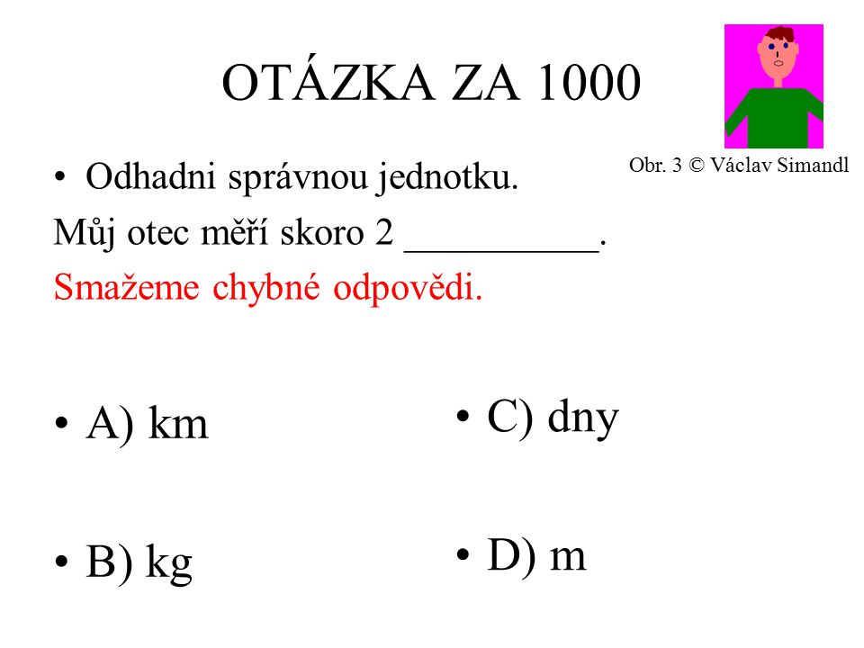 OTÁZKA ZA 1000 A) km B) kg C) dny D) m Odhadni správnou jednotku.