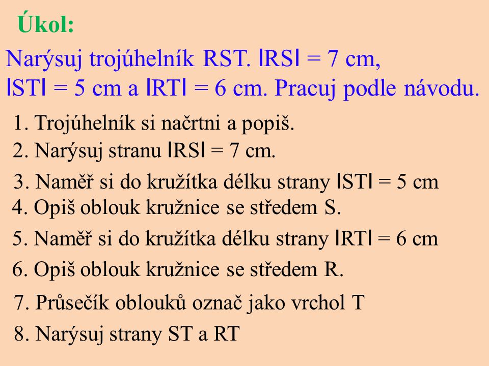 Úkol: Narýsuj trojúhelník RST. I RS I = 7 cm, I ST I = 5 cm a I RT I = 6 cm.