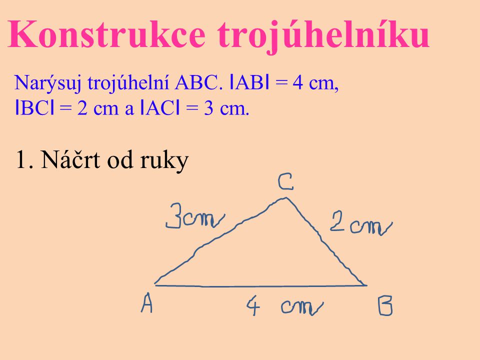 Konstrukce trojúhelníku Narýsuj trojúhelní ABC. I AB I = 4 cm, I BC I = 2 cm a I AC I = 3 cm.