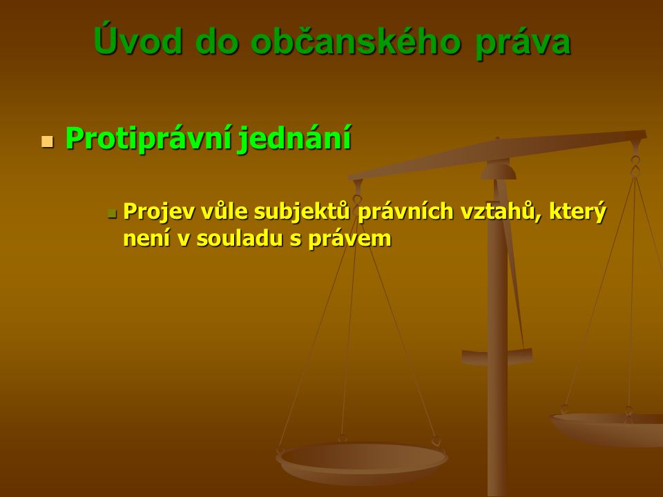 Úvod do občanského práva Protiprávní jednání Protiprávní jednání Projev vůle subjektů právních vztahů, který není v souladu s právem Projev vůle subjektů právních vztahů, který není v souladu s právem