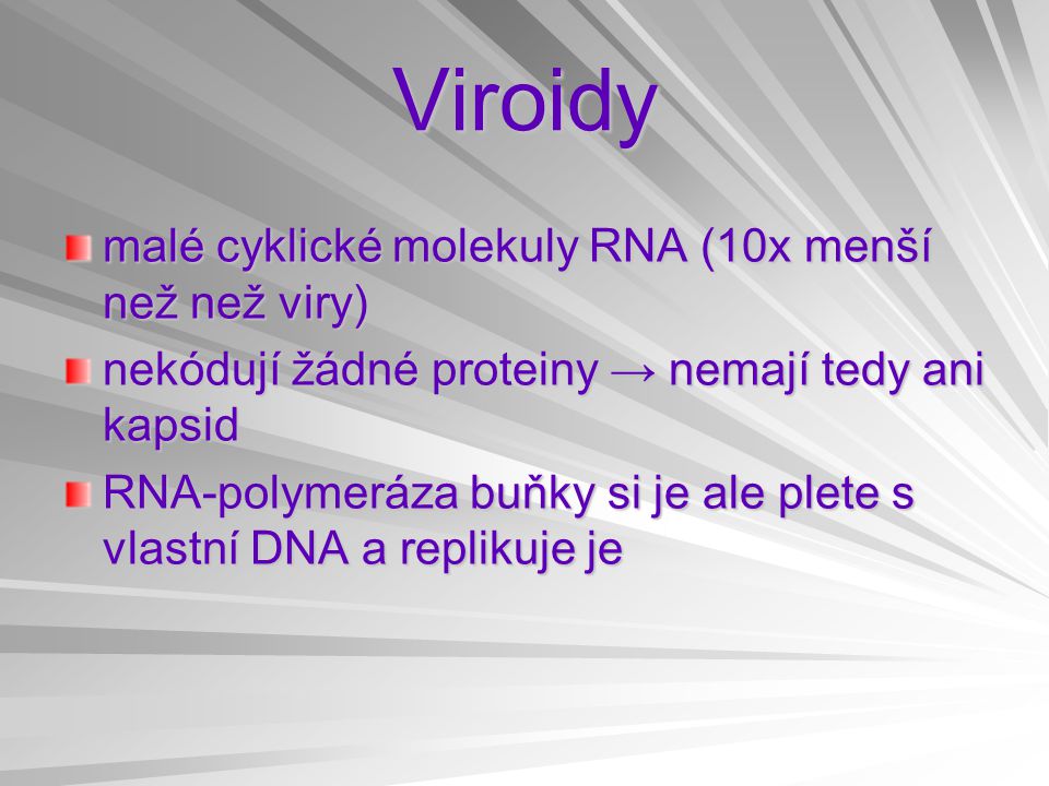 Viroidy malé cyklické molekuly RNA (10x menší než než viry) nekódují žádné proteiny → nemají tedy ani kapsid RNA-polymeráza buňky si je ale plete s vlastní DNA a replikuje je