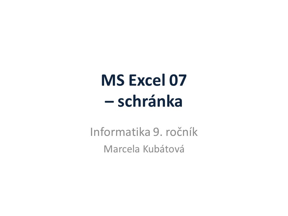 MS Excel 07 – schránka Informatika 9. ročník Marcela Kubátová
