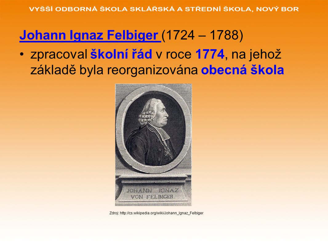 Johann Ignaz Felbiger (1724 – 1788) zpracoval školní řád v roce 1774, na jehož základě byla reorganizována obecná škola Zdroj: