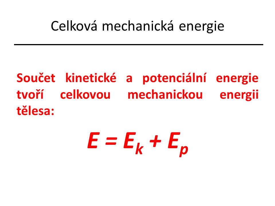 Celková mechanická energie Součet kinetické a potenciální energie tvoří celkovou mechanickou energii tělesa: E = E k + E p