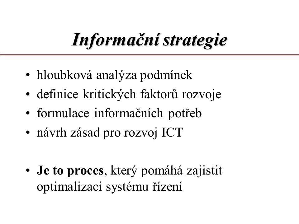 Informační strategie hloubková analýza podmínek definice kritických faktorů rozvoje formulace informačních potřeb návrh zásad pro rozvoj ICT Je to proces, který pomáhá zajistit optimalizaci systému řízení